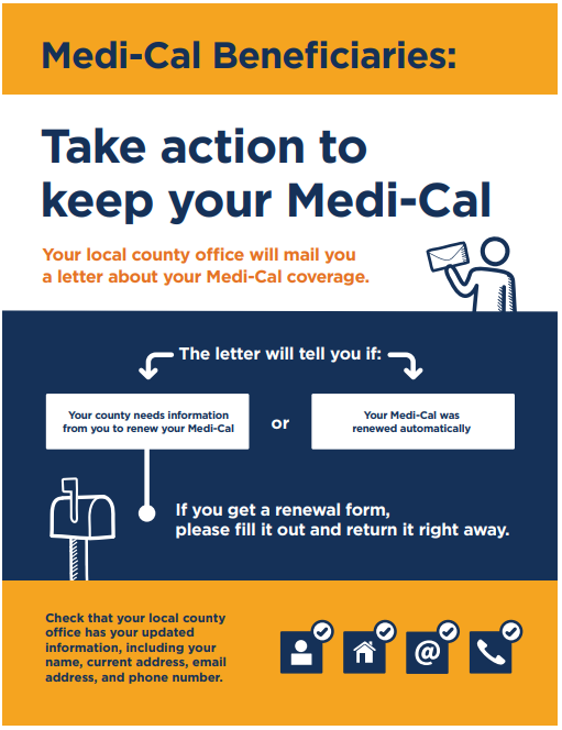 Medi-Cal Beneficiaries: take action to keep your Medi-Cal! Image of flyer that explains you need to return information to keep your Medi-Cal if the county does not a automatically renew your case. You can submit the info. by phone, mail, internet and in person.